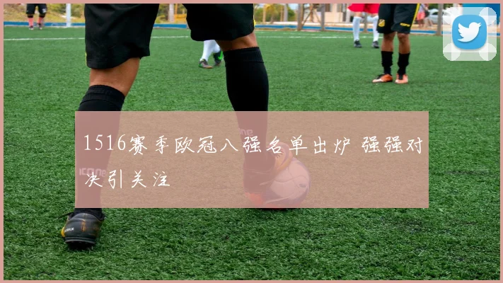1516赛季欧冠八强名单出炉 强强对决引关注