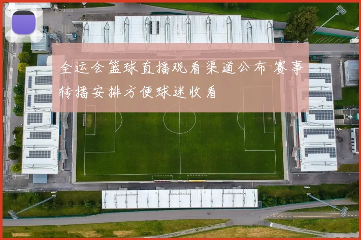全运会篮球直播观看渠道公布 赛事转播安排方便球迷收看