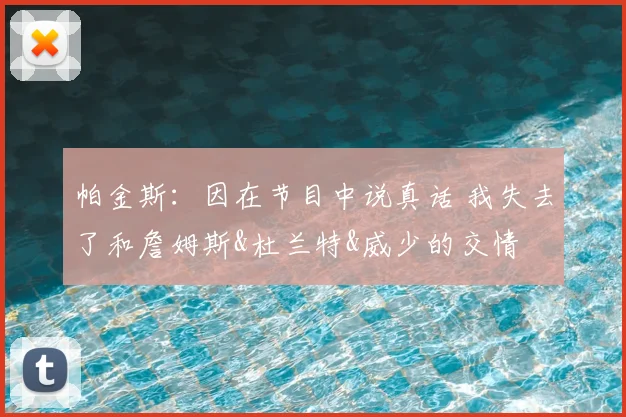 帕金斯：因在节目中说真话 我失去了和詹姆斯&杜兰特&威少的交情