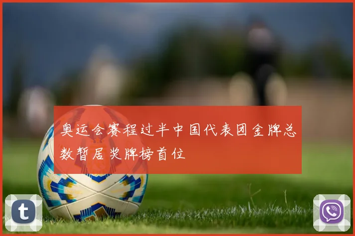 奥运会赛程过半中国代表团金牌总数暂居奖牌榜首位
