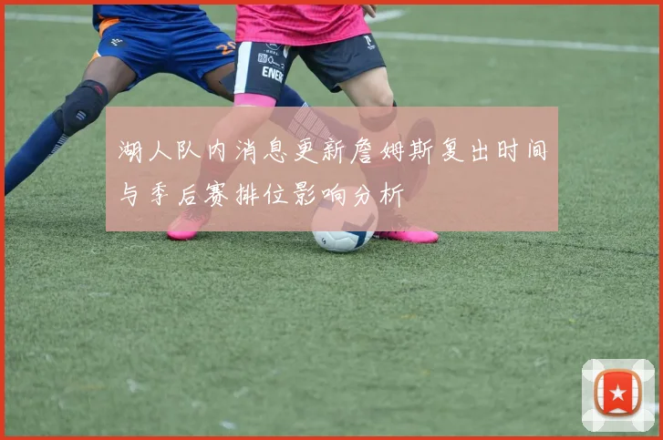 湖人队内消息更新詹姆斯复出时间与季后赛排位影响分析