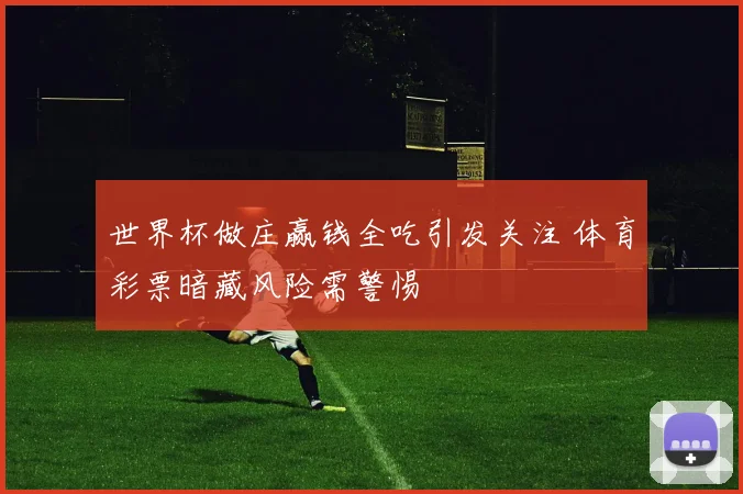 世界杯做庄赢钱全吃引发关注 体育彩票暗藏风险需警惕