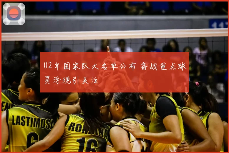 02年国家队大名单公布 备战重点球员浮现引关注