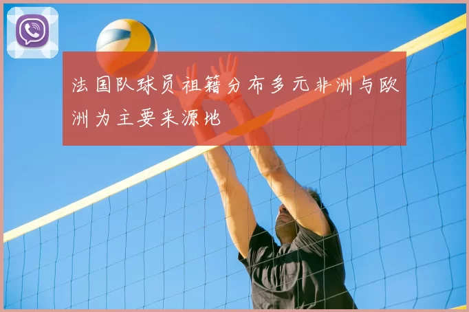 法国队球员祖籍分布多元非洲与欧洲为主要来源地
