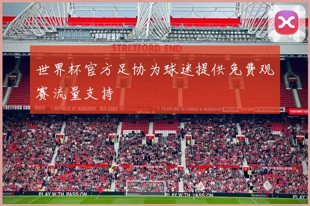 世界杯官方足协为球迷提供免费观赛流量支持