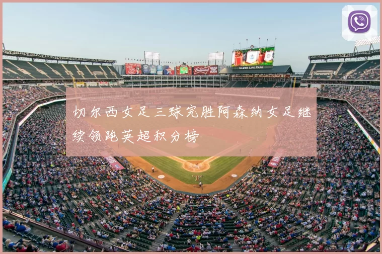 切尔西女足三球完胜阿森纳女足继续领跑英超积分榜