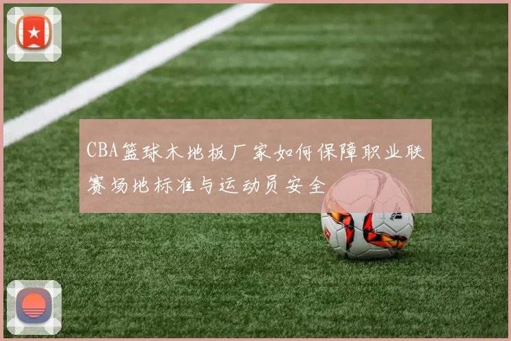 CBA篮球木地板厂家如何保障职业联赛场地标准与运动员安全