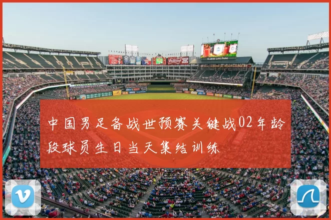 中国男足备战世预赛关键战02年龄段球员生日当天集结训练