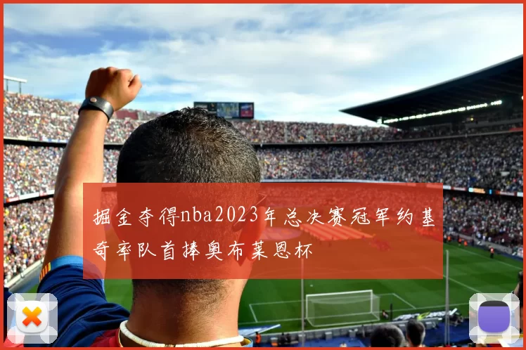 掘金夺得nba2023年总决赛冠军约基奇率队首捧奥布莱恩杯