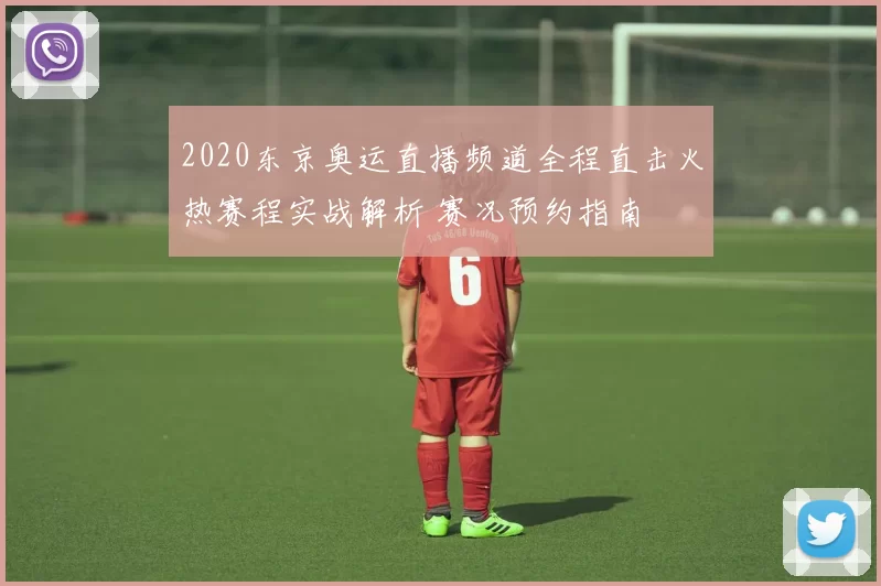 2020东京奥运直播频道全程直击火热赛程实战解析 赛况预约指南