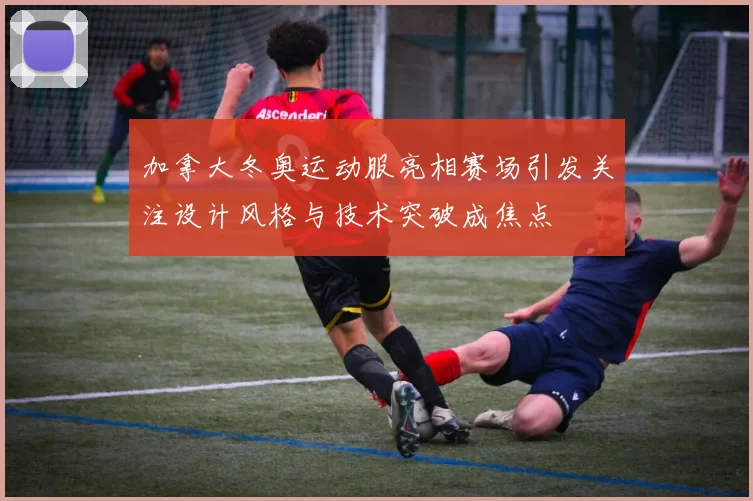 加拿大冬奥运动服亮相赛场引发关注设计风格与技术突破成焦点