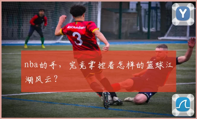 nba的手，究竟掌控着怎样的篮球江湖风云？