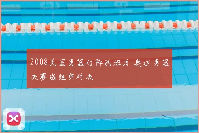 2008美国男篮对阵西班牙 奥运男篮决赛成经典对决