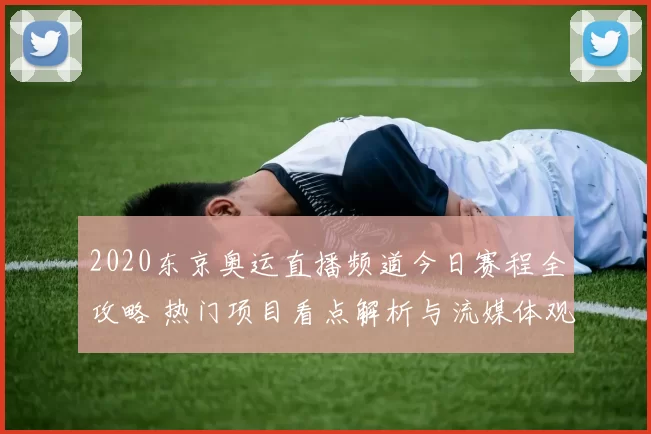 2020东京奥运直播频道今日赛程全攻略 热门项目看点解析与流媒体观看指南