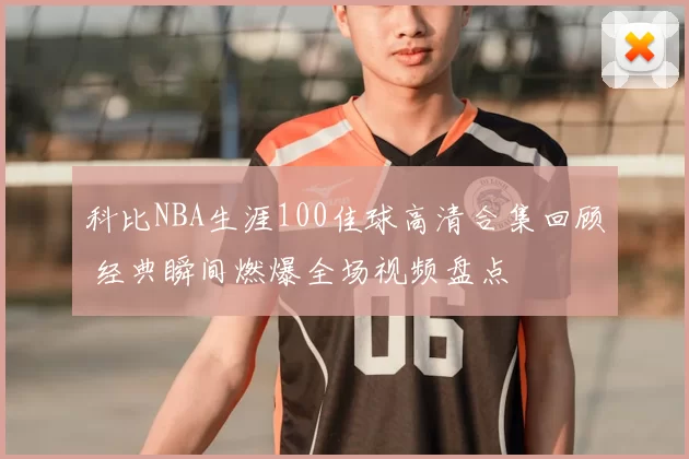 科比NBA生涯100佳球高清合集回顾 经典瞬间燃爆全场视频盘点