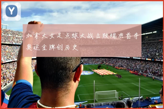 加拿大女足点球大战击败瑞典首夺奥运金牌创历史