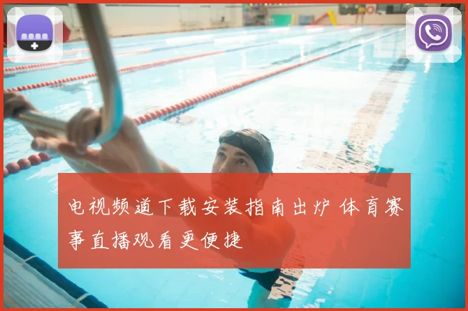 电视频道下载安装指南出炉 体育赛事直播观看更便捷