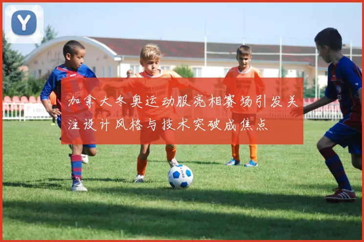 加拿大冬奥运动服亮相赛场引发关注设计风格与技术突破成焦点