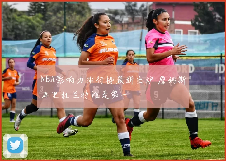 NBA影响力排行榜最新出炉 詹姆斯库里杜兰特谁是第一