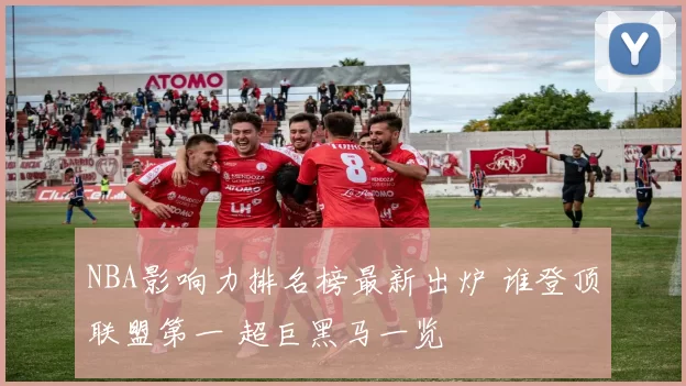 NBA影响力排名榜最新出炉 谁登顶联盟第一 超巨黑马一览