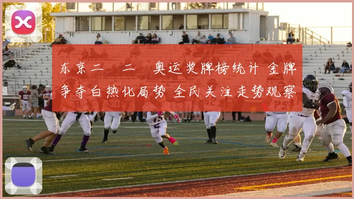 东京二〇二〇奥运奖牌榜统计 金牌争夺白热化局势 全民关注走势观察