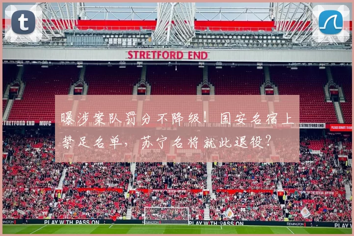 曝涉案队罚分不降级!国安名宿上禁足名单,苏宁名将就此退役?