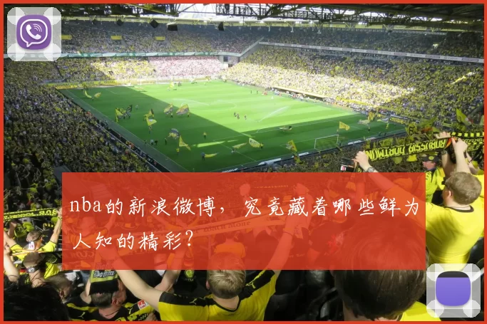 nba的新浪微博，究竟藏着哪些鲜为人知的精彩？