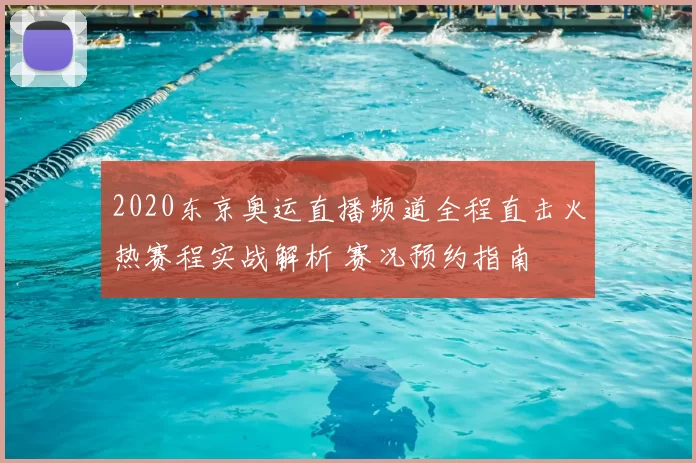 2020东京奥运直播频道全程直击火热赛程实战解析 赛况预约指南