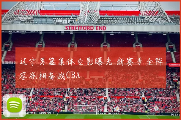 辽宁男篮集体合影曝光 新赛季全阵容亮相备战CBA